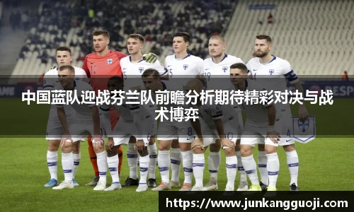 中国蓝队迎战芬兰队前瞻分析期待精彩对决与战术博弈