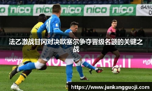 法乙激战甘冈对决欧塞尔争夺晋级名额的关键之战