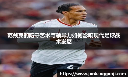 范戴克的防守艺术与领导力如何影响现代足球战术发展
