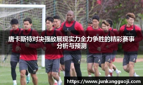 唐卡斯特对决强敌展现实力全力争胜的精彩赛事分析与预测