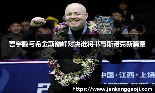 曹宇鹏与希金斯巅峰对决谁将书写斯诺克新篇章